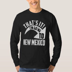 Thats it I'm goint to New Mexico T-Shirt