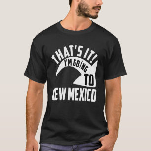 Thats it I'm goint to New Mexico T-Shirt