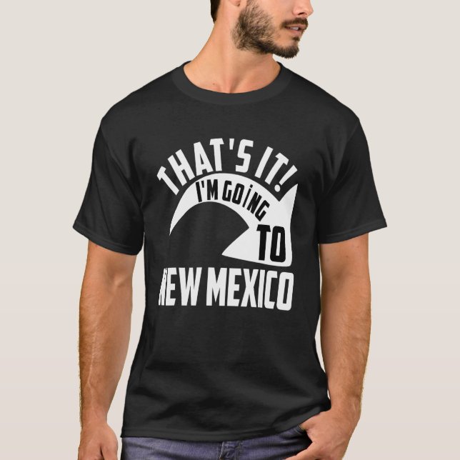 Thats it I'm goint to New Mexico T-Shirt (Front)
