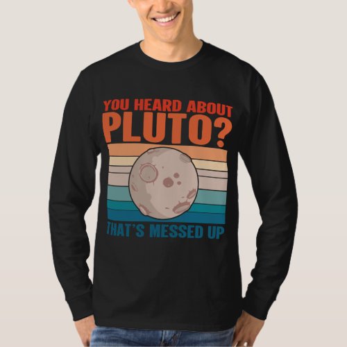 Thats messed up _ Space You Heard About Pluto T_Shirt