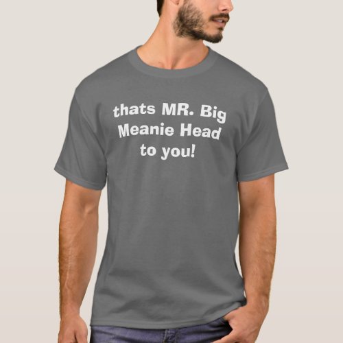 thats MR Big Meanie Head to you T_Shirt