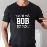 That's Mr. Bob To You! T-Shirt<br><div class="desc">Funny Shirt says THAT'S MR. BOB TO YOU!  You Can Customize it to Your Name.  Makes a Great Gift!</div>