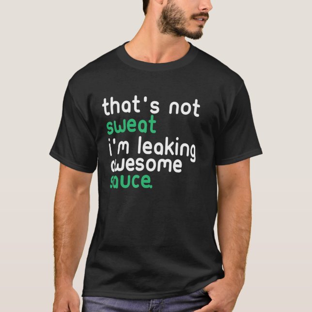 That's Not Sweat I'm Leaking Awesome Sauce Funny T-Shirt (Front)