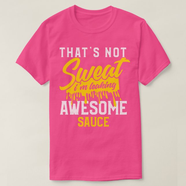Thats Not Sweat Im Leaking Awesome Sauce T-Shirt (Design Front)