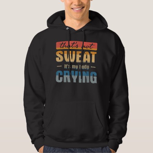 Thats not sweat Its my body crying Funny Gym Quote Hoodie
