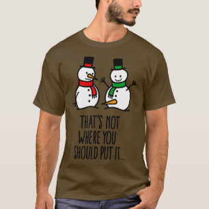 Thats not where you put it funny snowman dirty T-Shirt
