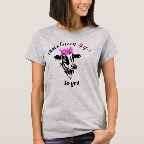 Thats Queen Heifer To You Funny Diva Cow Womens T_Shirt