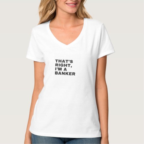 THATS RIGHT I AM A BANKER T_Shirt
