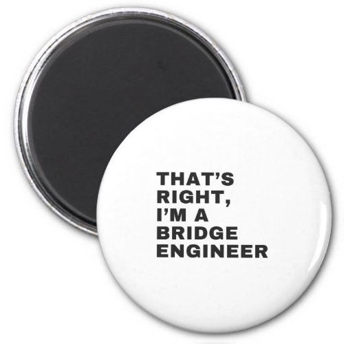 THATS RIGHT I AM A BRIDGE ENGINEER MAGNET