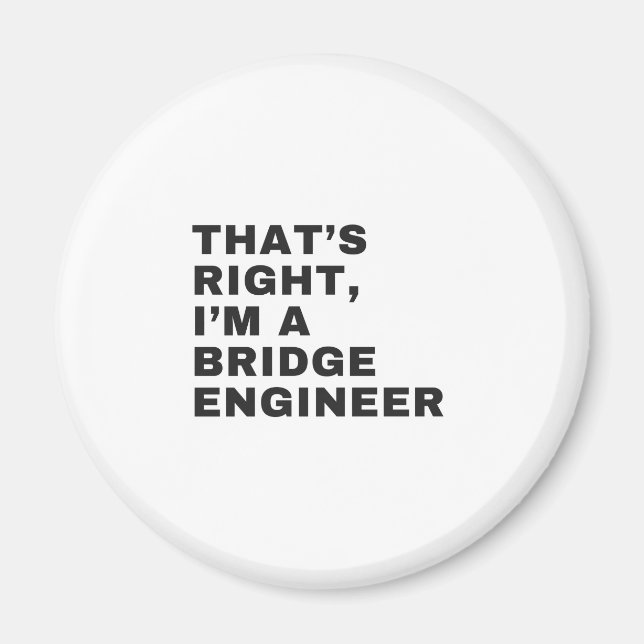 THAT'S RIGHT, I AM A BRIDGE ENGINEER MAGNET (Front)