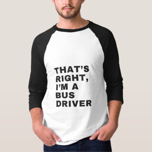 THATS RIGHT I AM A BUS DRIVER T_Shirt