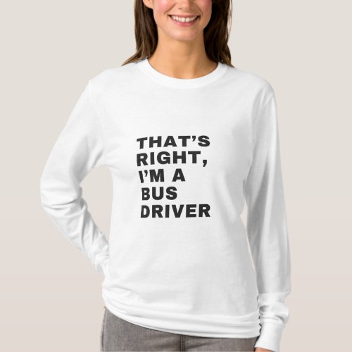 THATS RIGHT I AM A BUS DRIVER T_Shirt