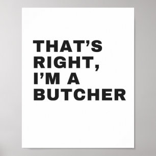 THAT'S RIGHT, I AM A BUTCHER POSTER
