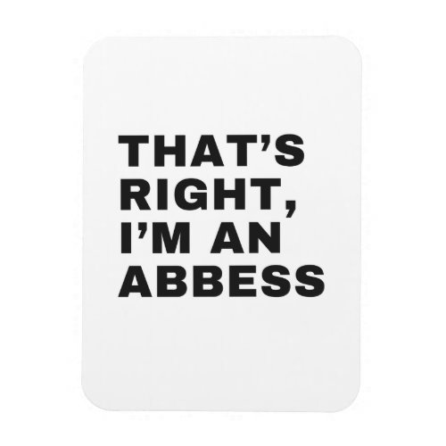 THATS RIGHT I AM AN ABBESS MAGNET