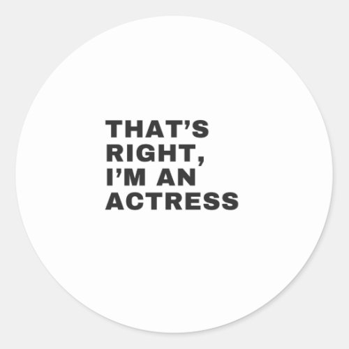 THATS RIGHT I AM AN ACTRESS CLASSIC ROUND STICKER