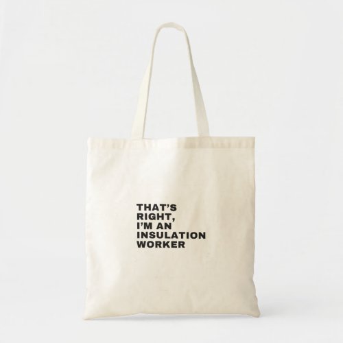 THATS RIGHT I AM AN INSULATION WORKER TOTE BAG