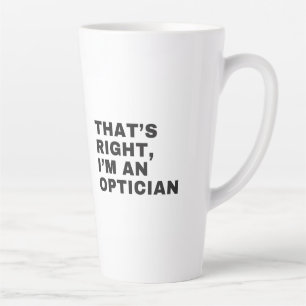 THAT'S RIGHT I AM AN OPTICIAN LATTE MUG
