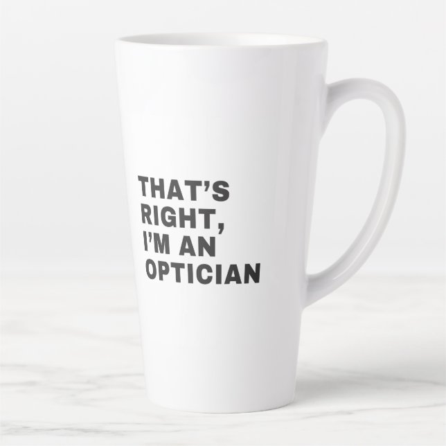 THAT'S RIGHT I AM AN OPTICIAN LATTE MUG (Right)