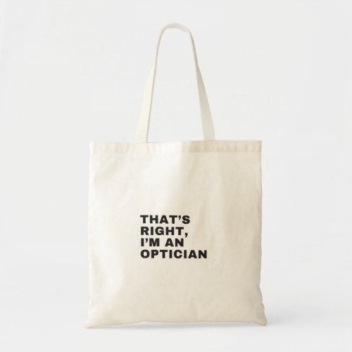 THATS RIGHT I AM AN OPTICIAN TOTE BAG