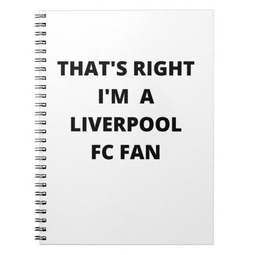 THATS RIGHT IM A LIVERPOL FAN NOTEBOOK