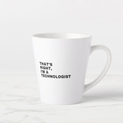 THATS RIGHTIM A TECHNOLOGIST LATTE MUG