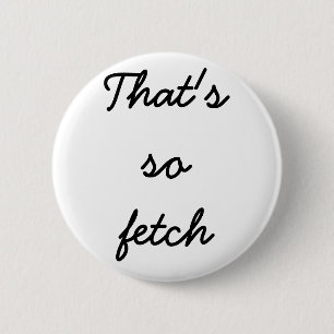 "That's so fetch" button
