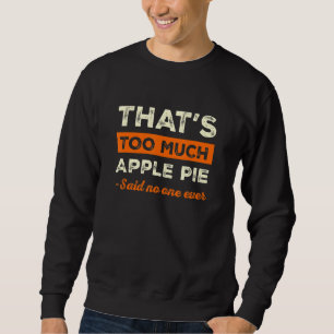 That's Too Much Apple Pie Funny Pie Lover Humor Pa Sweatshirt