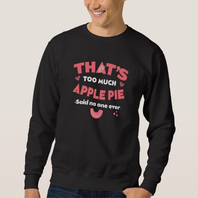 That's Too Much Apple Pie Funny Pie Lover Humor Pa Sweatshirt (Front)