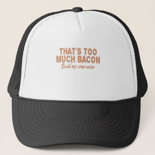 Thats Too Much Bacon Said No one ever Funny BBq Trucker Hat