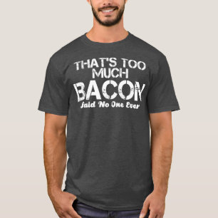 thats too much bacon said no one ever T-Shirt