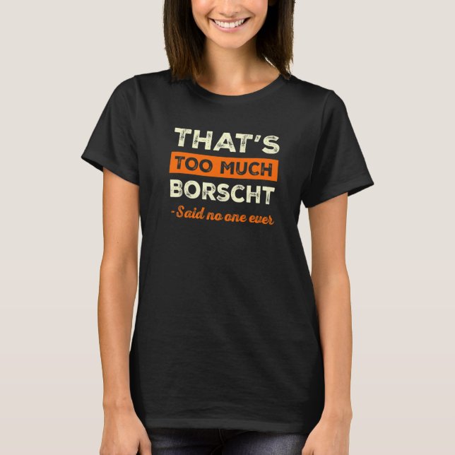 That's Too Much Borscht Funny Beet Soup Humor Bors T-Shirt (Front)