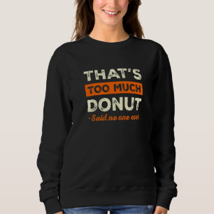 That's Too Much Donut Funny Pastries Humor Doughnu Sweatshirt