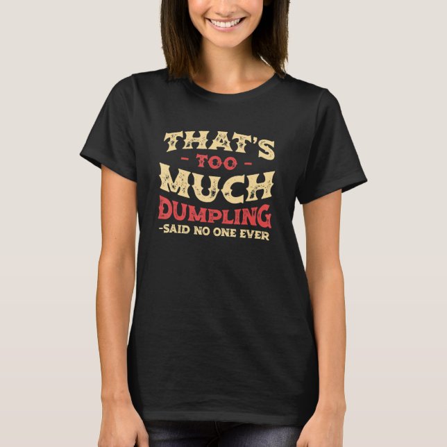 That's Too Much Dumpling Funny Dim Sum Humor Chine T-Shirt (Front)