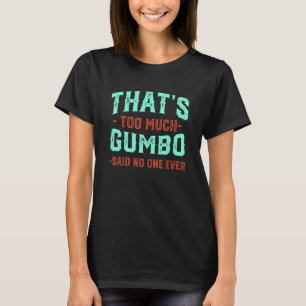 That's Too Much Gumbo Funny Seafood Humor Louisian T-Shirt