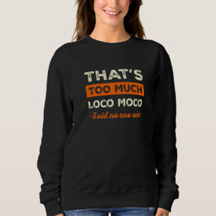 That's Too Much Loco Moco Funny Food Humor Foodie  Sweatshirt
