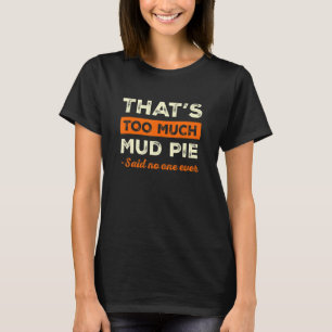That's Too Much Mud Pie Funny Food Humor Foodie Fo T-Shirt