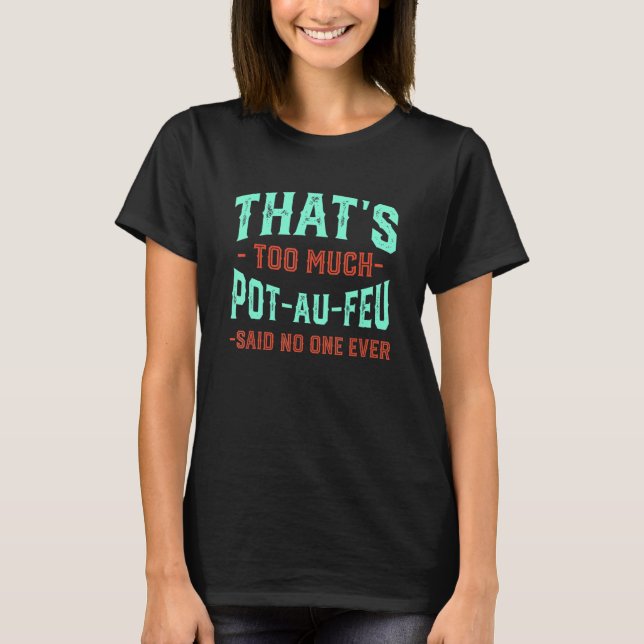 That's Too Much Pot-Au-Feu Funny French Beef Stew  T-Shirt (Front)
