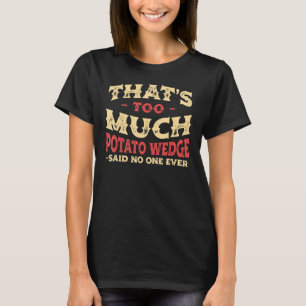 That's Too Much Potato Wedge Funny Mojos Humor Fre T-Shirt