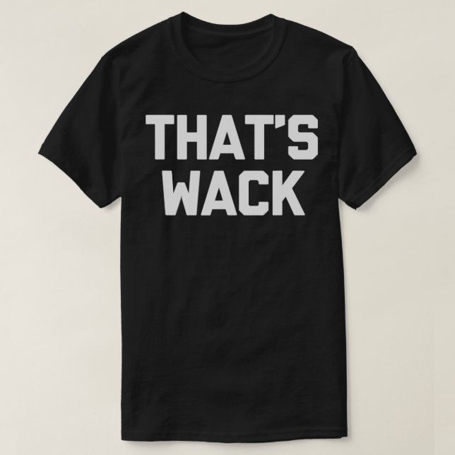 That's Wack  funny saying sarcastic novelty humor  T-Shirt (Design Front)