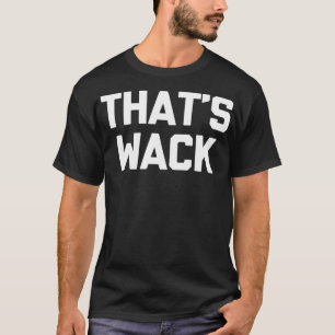 That's Wack  funny saying sarcastic novelty humor  T-Shirt