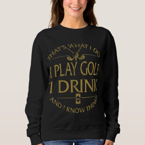 Thats Was I Do I Play Golf I Drink Beer And I Kno Sweatshirt