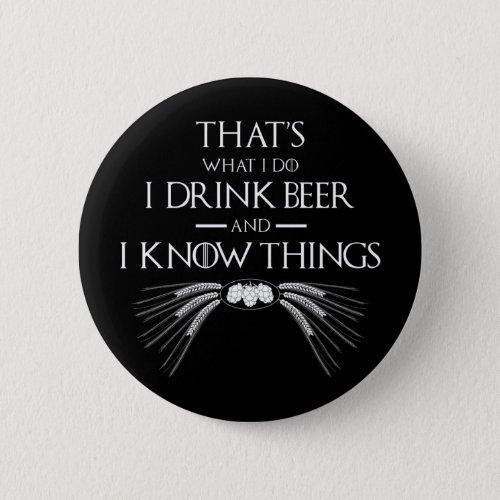 Thats What I Do I Drink Beer And I Know Things Button