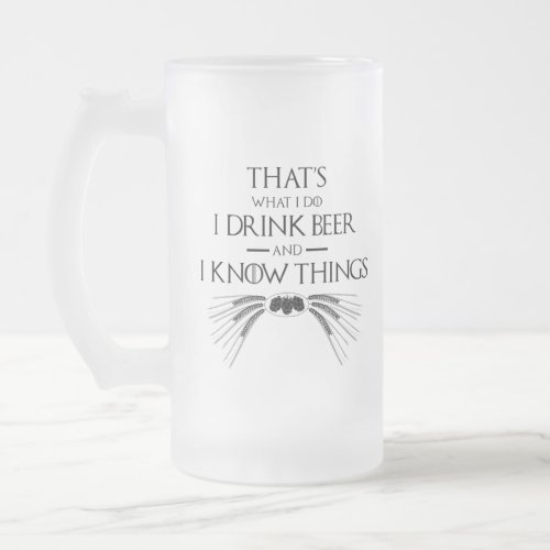 Thats What I Do I Drink Beer And I Know Things Frosted Glass Beer Mug