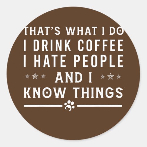 Thats What I Do I Drink Coffee And I Know Things Classic Round Sticker