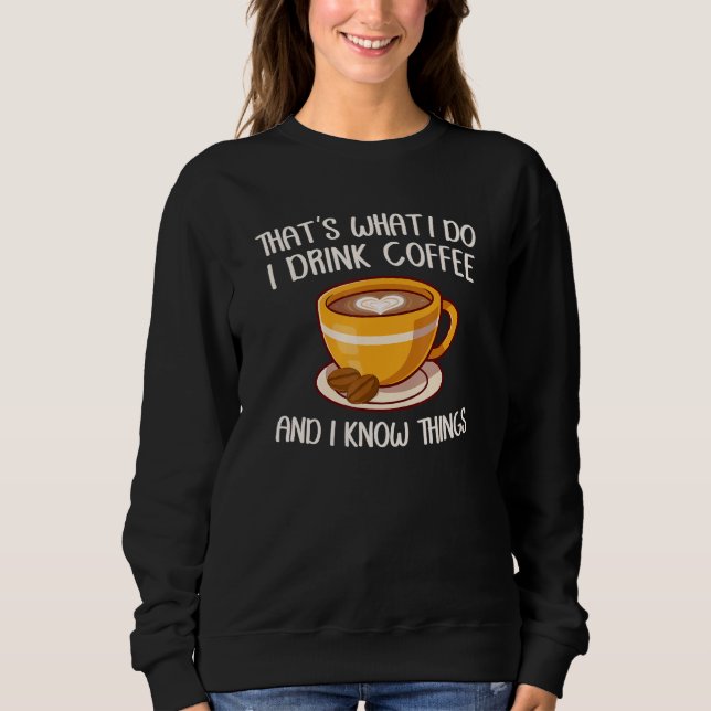 That's What I Do I Drink Coffee And I Know Things  Sweatshirt (Front)