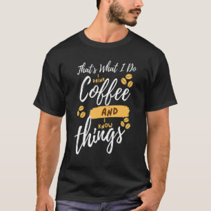 That's What I Do I Drink Coffee and I know things T-Shirt