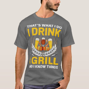 Thats what i do i Drink i grill and i know things T-Shirt