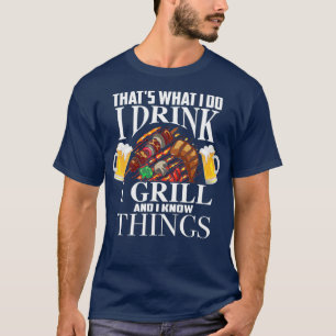 Thats What I Do I Drink I Grill And Know Things T-Shirt