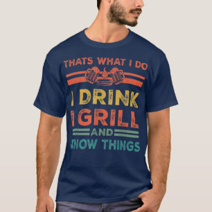 That's What I Do I Drink I Grill And Know Things T-Shirt