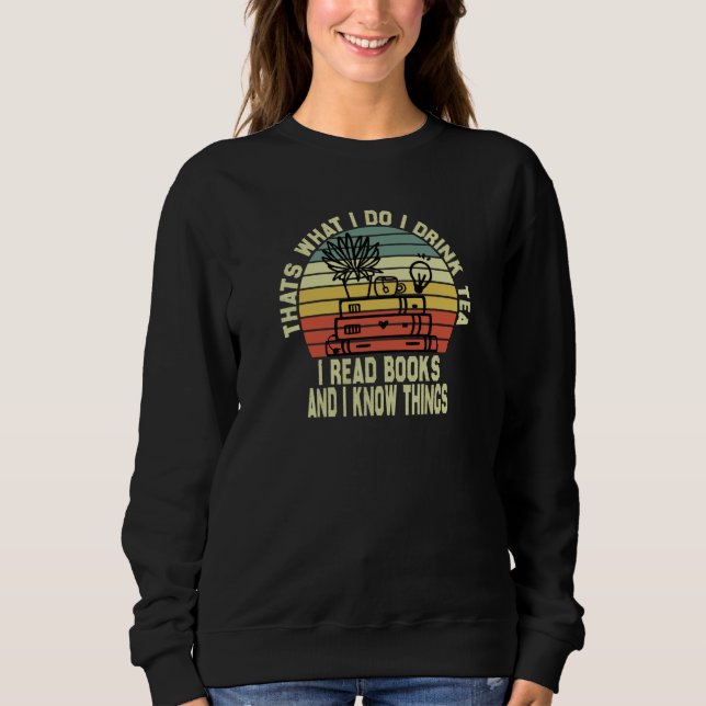 That's What I Do I Drink Tea I Read Books And I Kn Sweatshirt (Front)